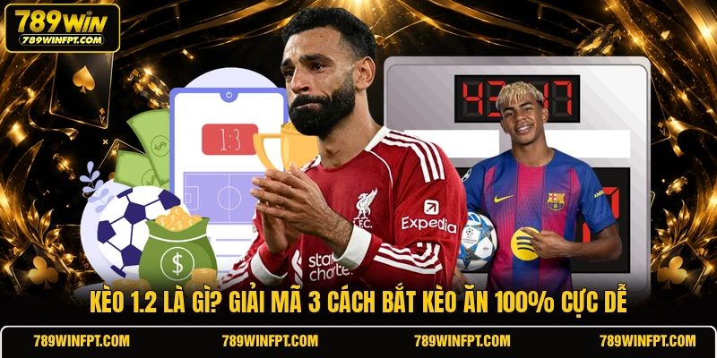 Kèo 1.2 Là Gì? Giải Mã 3 Cách Bắt Kèo Ăn 100% Cực Dễ